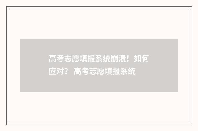 高考志愿填报系统崩溃！如何应对？ 高考志愿填报系统