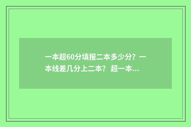 一本超60分填报二本多少分？一本线差几分上二本？ 超一本60分能上什么大学