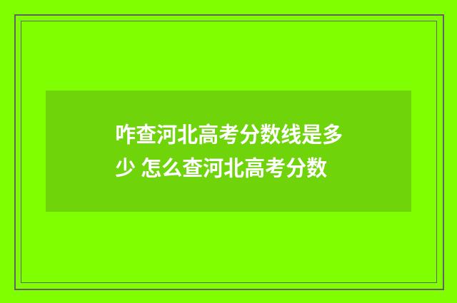 咋查河北高考分数线是多少 怎么查河北高考分数