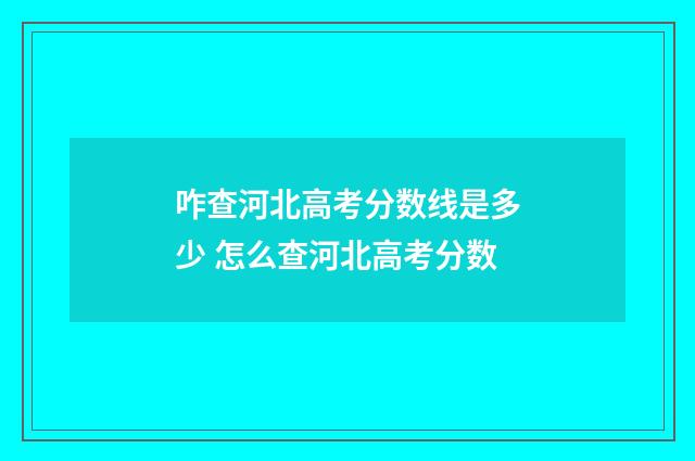 咋查河北高考分数线是多少 怎么查河北高考分数