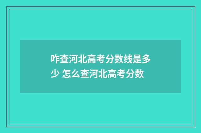 咋查河北高考分数线是多少 怎么查河北高考分数