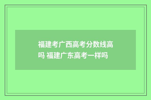 福建考广西高考分数线高吗 福建广东高考一样吗