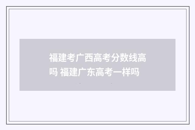 福建考广西高考分数线高吗 福建广东高考一样吗