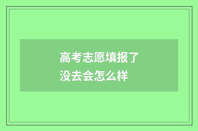 高考志愿填报了没去会怎么样