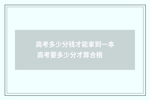 高考多少分钱才能拿到一本 高考要多少分才算合格
