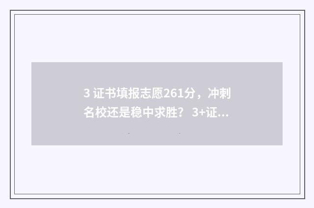 3 证书填报志愿261分，冲刺名校还是稳中求胜？ 3+证书填志愿
