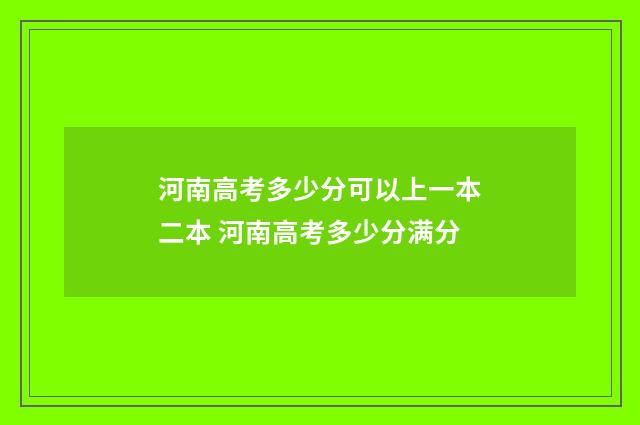 河南高考多少分可以上一本二本 河南高考多少分满分