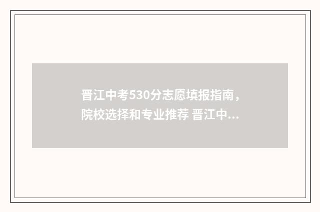 晋江中考530分志愿填报指南，院校选择和专业推荐 晋江中考总分2020