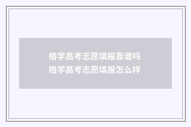 格学高考志愿填报靠谱吗 格学高考志愿填报怎么样
