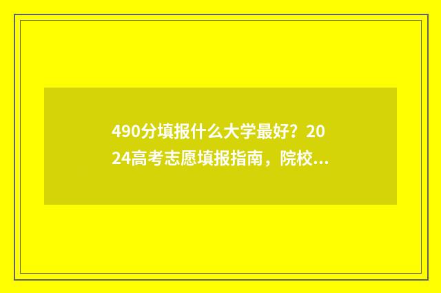 490分填报什么大学最好？2024高考志愿填报指南，院校及专业推荐 考分490都有哪些大学