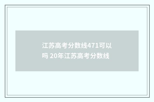 江苏高考分数线471可以吗 20年江苏高考分数线