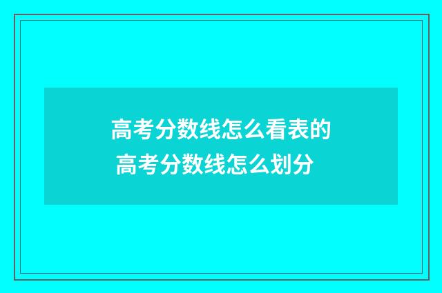 高考分数线怎么看表的 高考分数线怎么划分