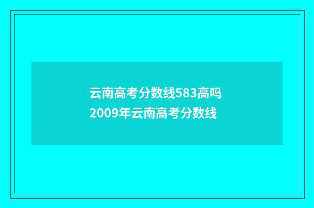 云南高考分数线583高吗 2009年云南高考分数线