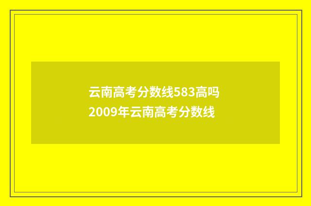 云南高考分数线583高吗 2009年云南高考分数线