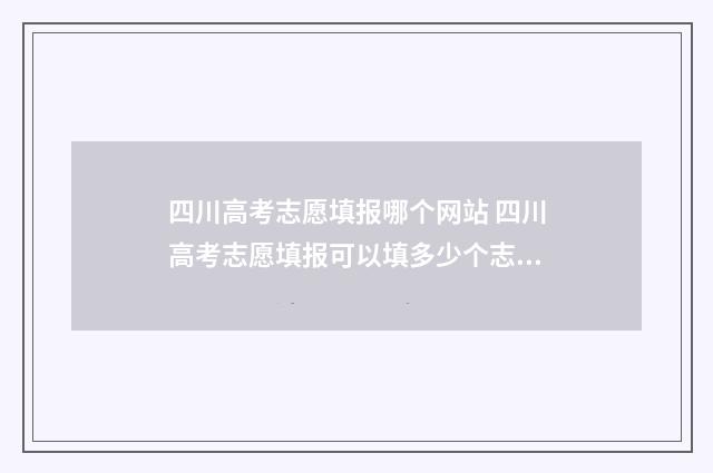 四川高考志愿填报哪个网站 四川高考志愿填报可以填多少个志愿