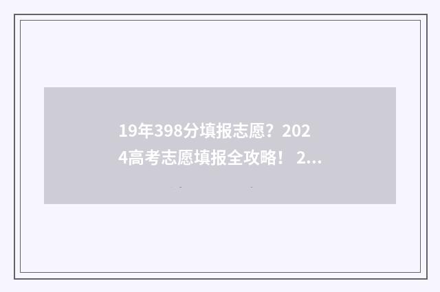 19年398分填报志愿？2024高考志愿填报全攻略！ 2019年高考志愿