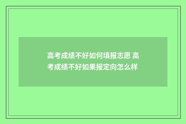 高考成绩不好如何填报志愿 高考成绩不好如果报定向怎么样