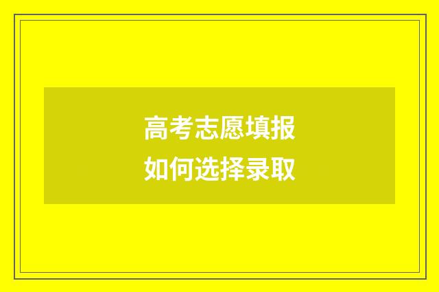 高考志愿填报如何选择录取