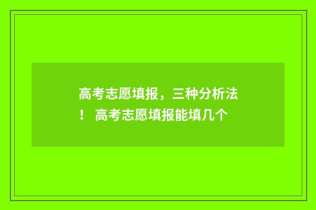 高考志愿填报，三种分析法！ 高考志愿填报能填几个