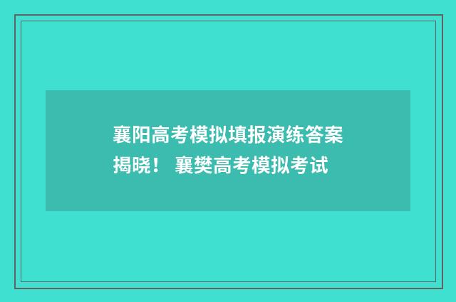 襄阳高考模拟填报演练答案揭晓！ 襄樊高考模拟考试