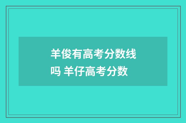 羊俊有高考分数线吗 羊仔高考分数