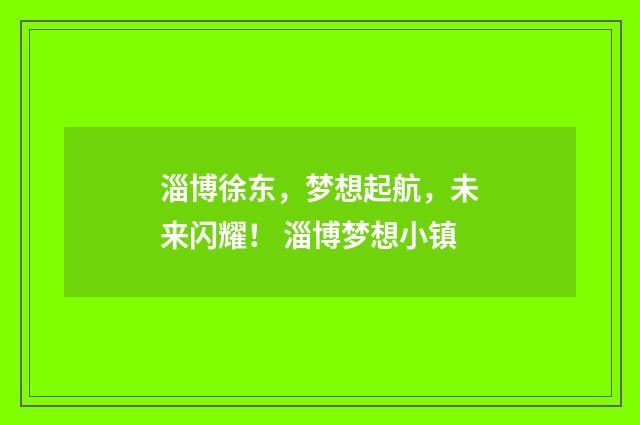 淄博徐东，梦想起航，未来闪耀！ 淄博梦想小镇