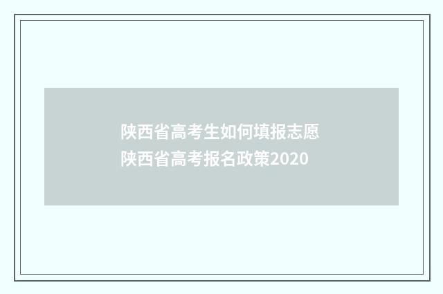 陕西省高考生如何填报志愿 陕西省高考报名政策2020