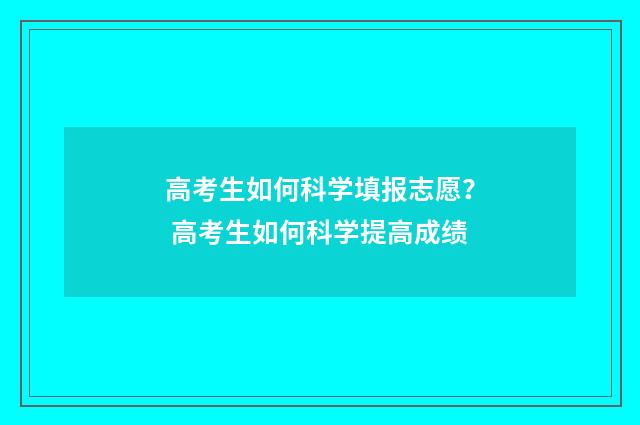 高考生如何科学填报志愿？ 高考生如何科学提高成绩