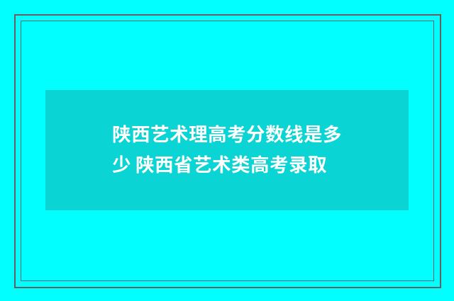 陕西艺术理高考分数线是多少 陕西省艺术类高考录取