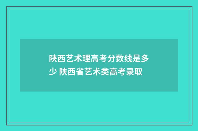 陕西艺术理高考分数线是多少 陕西省艺术类高考录取