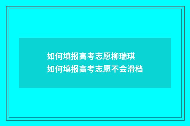 如何填报高考志愿柳瑞琪 如何填报高考志愿不会滑档