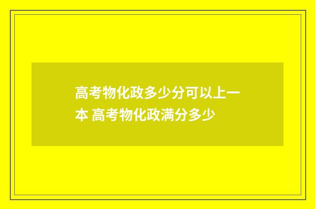 高考物化政多少分可以上一本 高考物化政满分多少