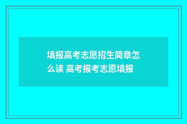 填报高考志愿招生简章怎么读 高考报考志愿填报