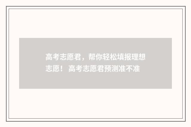 高考志愿君，帮你轻松填报理想志愿！ 高考志愿君预测准不准