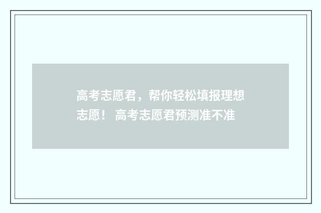 高考志愿君，帮你轻松填报理想志愿！ 高考志愿君预测准不准