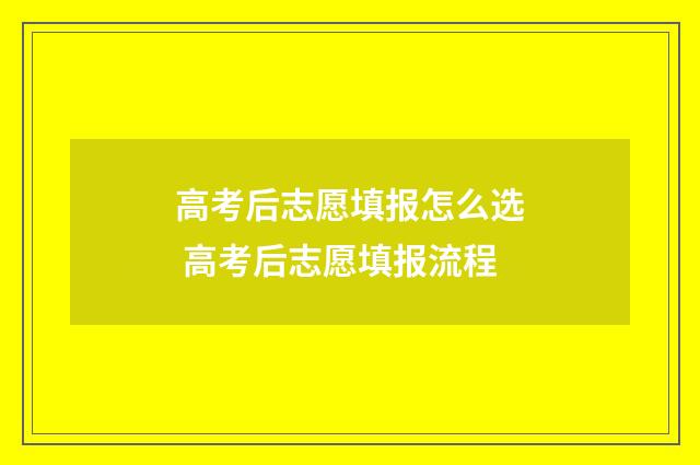 高考后志愿填报怎么选 高考后志愿填报流程