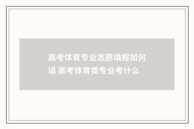 高考体育专业志愿填报如何填 高考体育类专业考什么