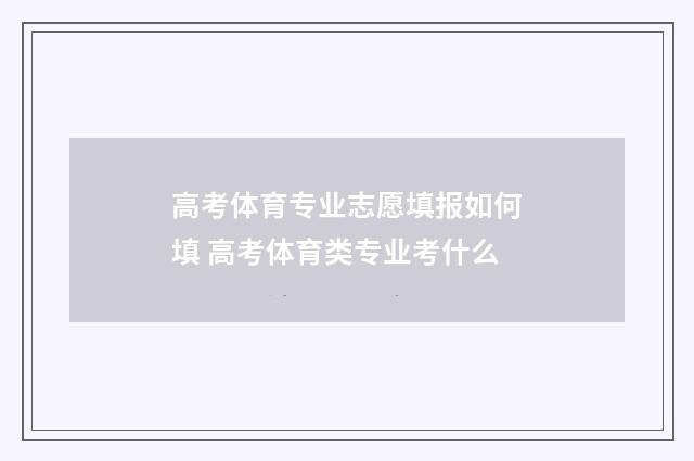 高考体育专业志愿填报如何填 高考体育类专业考什么