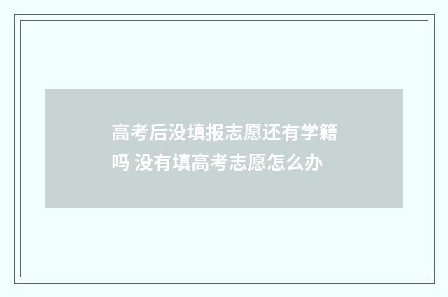 高考后没填报志愿还有学籍吗 没有填高考志愿怎么办
