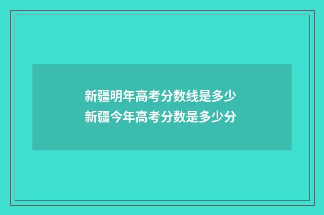 新疆明年高考分数线是多少 新疆今年高考分数是多少分