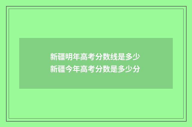 新疆明年高考分数线是多少 新疆今年高考分数是多少分