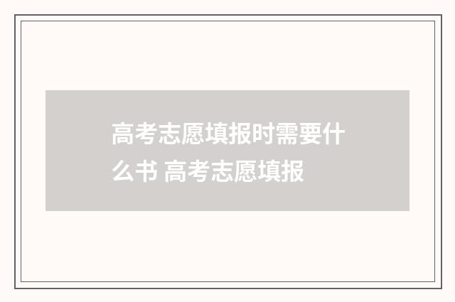 高考志愿填报时需要什么书 高考志愿填报