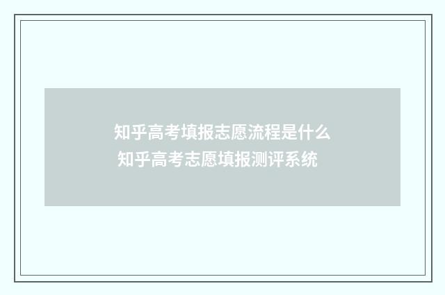知乎高考填报志愿流程是什么 知乎高考志愿填报测评系统