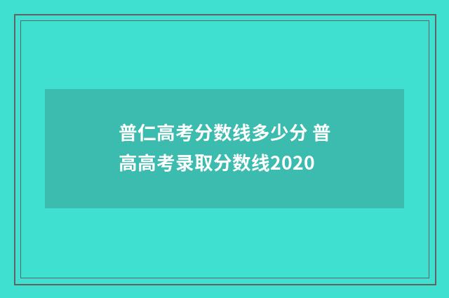普仁高考分数线多少分 普高高考录取分数线2020