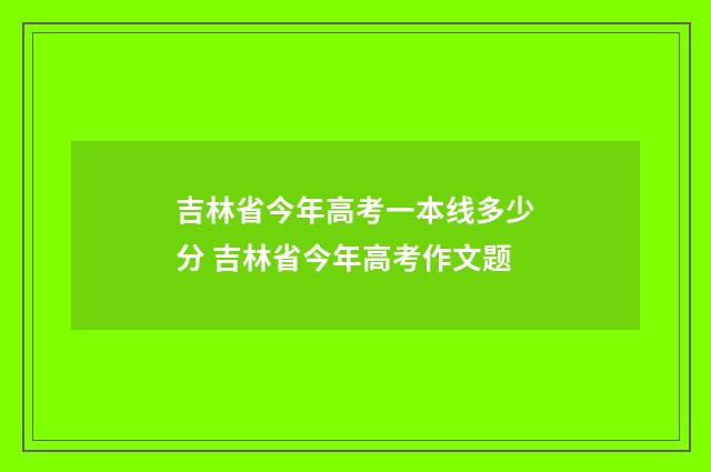 吉林省今年高考一本线多少分 吉林省今年高考作文题
