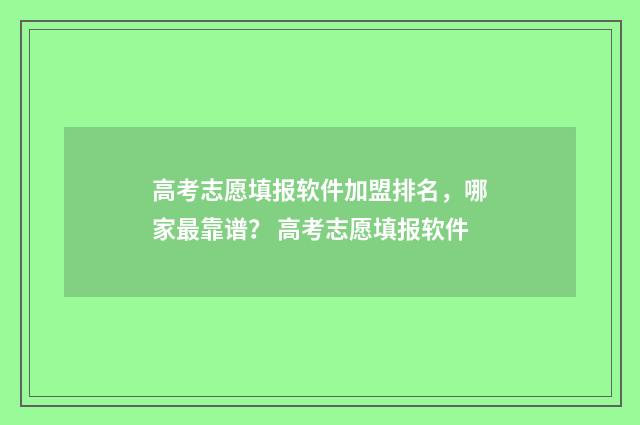 高考志愿填报软件加盟排名，哪家最靠谱？ 高考志愿填报软件