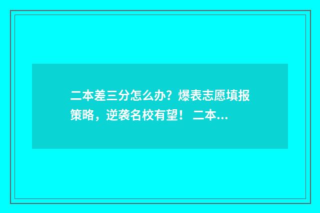 二本差三分怎么办？爆表志愿填报策略，逆袭名校有望！ 二本差三分能报二本吗?