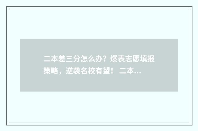 二本差三分怎么办？爆表志愿填报策略，逆袭名校有望！ 二本差三分能报二本吗?