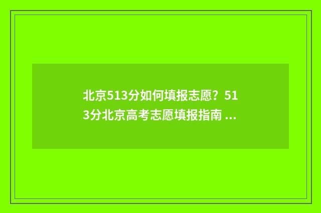 北京513分如何填报志愿？513分北京高考志愿填报指南 北京高考513分能上一本吗