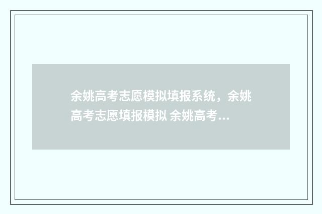 余姚高考志愿模拟填报系统，余姚高考志愿填报模拟 余姚高考成绩
